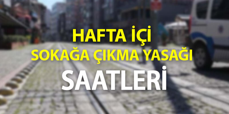 Hafta içi sokağa çıkma yasağı saatleri ne zaman, saat kaçta başlıyor?