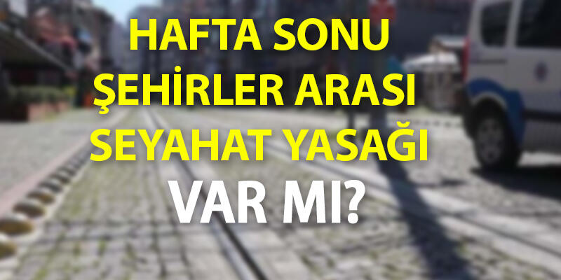 Hafta sonu şehirler arası seyahat yasağı var mı? 29-30 Mayıs cumartesi Pazar özel araçla seyahat yasak mı?